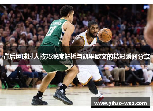 背后运球过人技巧深度解析与凯里欧文的精彩瞬间分享