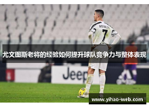 尤文图斯老将的经验如何提升球队竞争力与整体表现