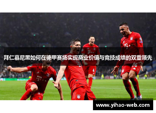 拜仁慕尼黑如何在德甲赛场实现商业价值与竞技成绩的双重领先