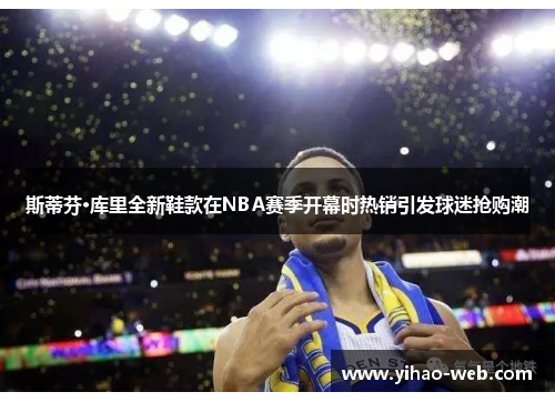 斯蒂芬·库里全新鞋款在NBA赛季开幕时热销引发球迷抢购潮