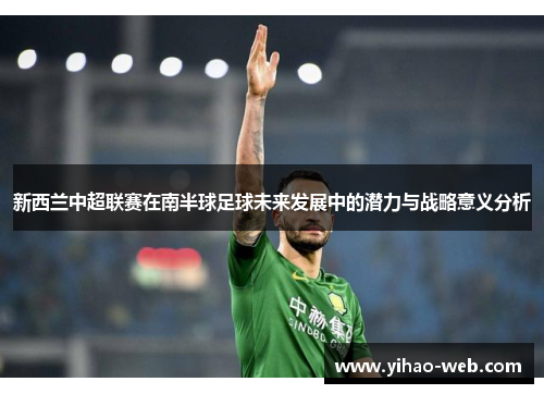 新西兰中超联赛在南半球足球未来发展中的潜力与战略意义分析