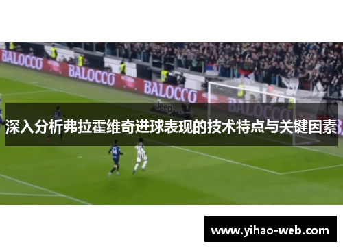 深入分析弗拉霍维奇进球表现的技术特点与关键因素