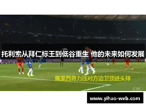 托利索从拜仁标王到低谷重生 他的未来如何发展