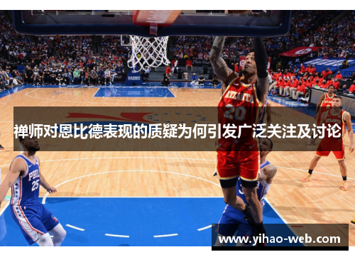 禅师对恩比德表现的质疑为何引发广泛关注及讨论