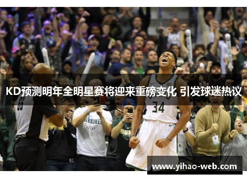 KD预测明年全明星赛将迎来重磅变化 引发球迷热议