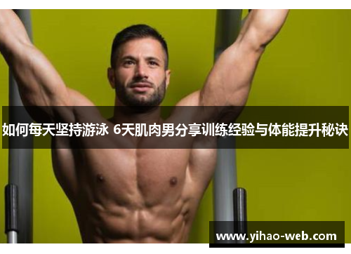 如何每天坚持游泳 6天肌肉男分享训练经验与体能提升秘诀