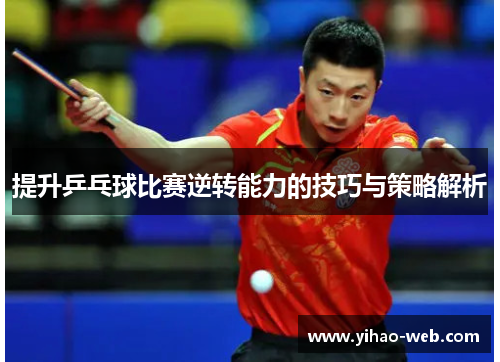 提升乒乓球比赛逆转能力的技巧与策略解析