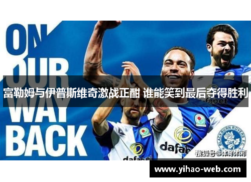 富勒姆与伊普斯维奇激战正酣 谁能笑到最后夺得胜利