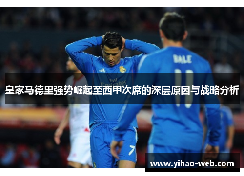 皇家马德里强势崛起至西甲次席的深层原因与战略分析