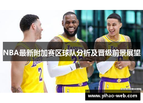 NBA最新附加赛区球队分析及晋级前景展望