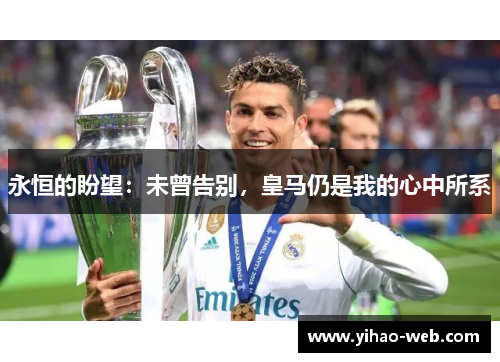 永恒的盼望：未曾告别，皇马仍是我的心中所系