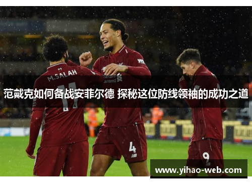 范戴克如何备战安菲尔德 探秘这位防线领袖的成功之道