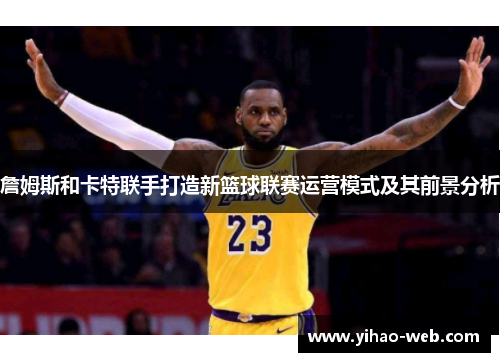詹姆斯和卡特联手打造新篮球联赛运营模式及其前景分析