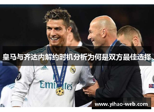 皇马与齐达内解约时机分析为何是双方最佳选择