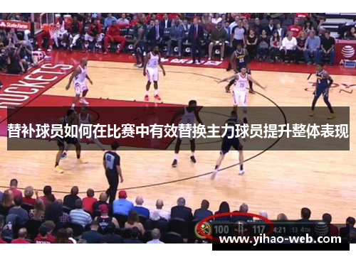 替补球员如何在比赛中有效替换主力球员提升整体表现