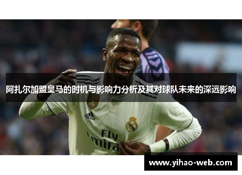 阿扎尔加盟皇马的时机与影响力分析及其对球队未来的深远影响