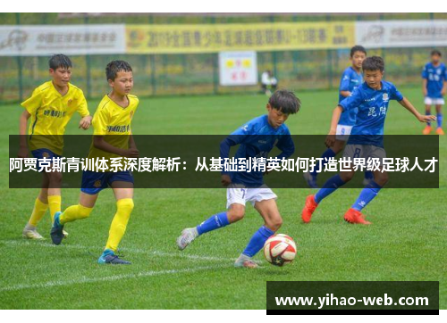 阿贾克斯青训体系深度解析：从基础到精英如何打造世界级足球人才