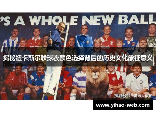 揭秘纽卡斯尔联球衣颜色选择背后的历史文化象征意义